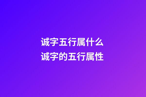 诚字五行属什么 诚字的五行属性